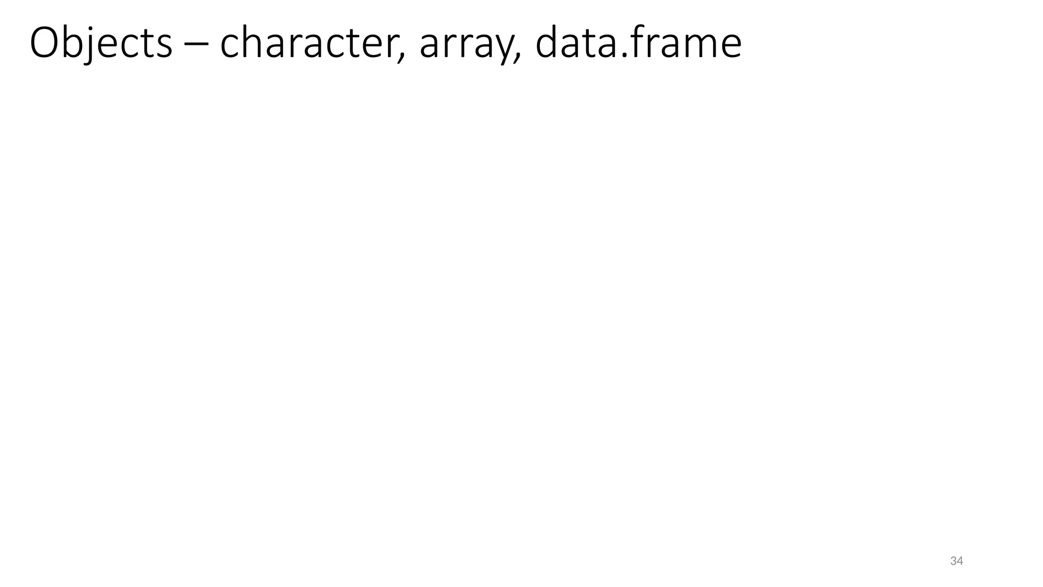 34
Objects – character, array, data.frame
 
