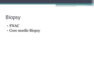 Biopsy
• FNAC
• Core needle Biopsy
 