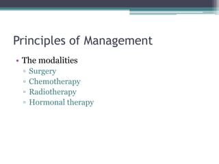 Principles of Management
• The modalities
▫ Surgery
▫ Chemotherapy
▫ Radiotherapy
▫ Hormonal therapy
 
