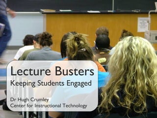 Lecture Busters Keeping Students Engaged Dr Hugh Crumley Center for Instructional Technology 
