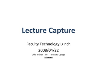 Lecture Capture Faculty Technology Lunch 2008/04/22 Chris Warren  OIT  Williams College 