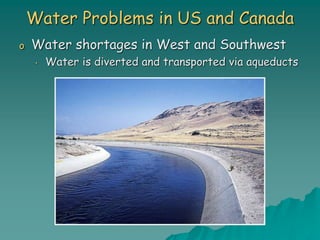 Water Problems in US and Canada
o Water shortages in West and Southwest
• Water is diverted and transported via aqueducts
 