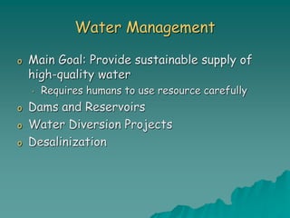 Water Management
o Main Goal: Provide sustainable supply of
high-quality water
• Requires humans to use resource carefully
o Dams and Reservoirs
o Water Diversion Projects
o Desalinization
 