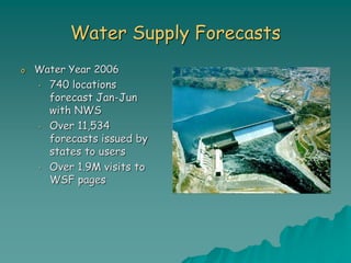 Water Supply Forecasts
o Water Year 2006
• 740 locations
forecast Jan-Jun
with NWS
• Over 11,534
forecasts issued by
states to users
• Over 1.9M visits to
WSF pages
 