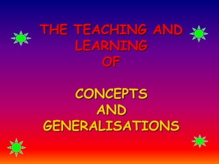 THE TEACHING AND
LEARNING
OF

CONCEPTS
AND
GENERALISATIONS

 