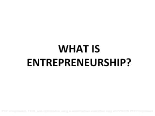 WHAT	
  IS	
  	
  
                ENTREPRENEURSHIP?	
  
                        	
  
                        	
  
PDF compression, OCR, web optimization using a watermarked evaluation copy of CVISION PDFCompressor
 