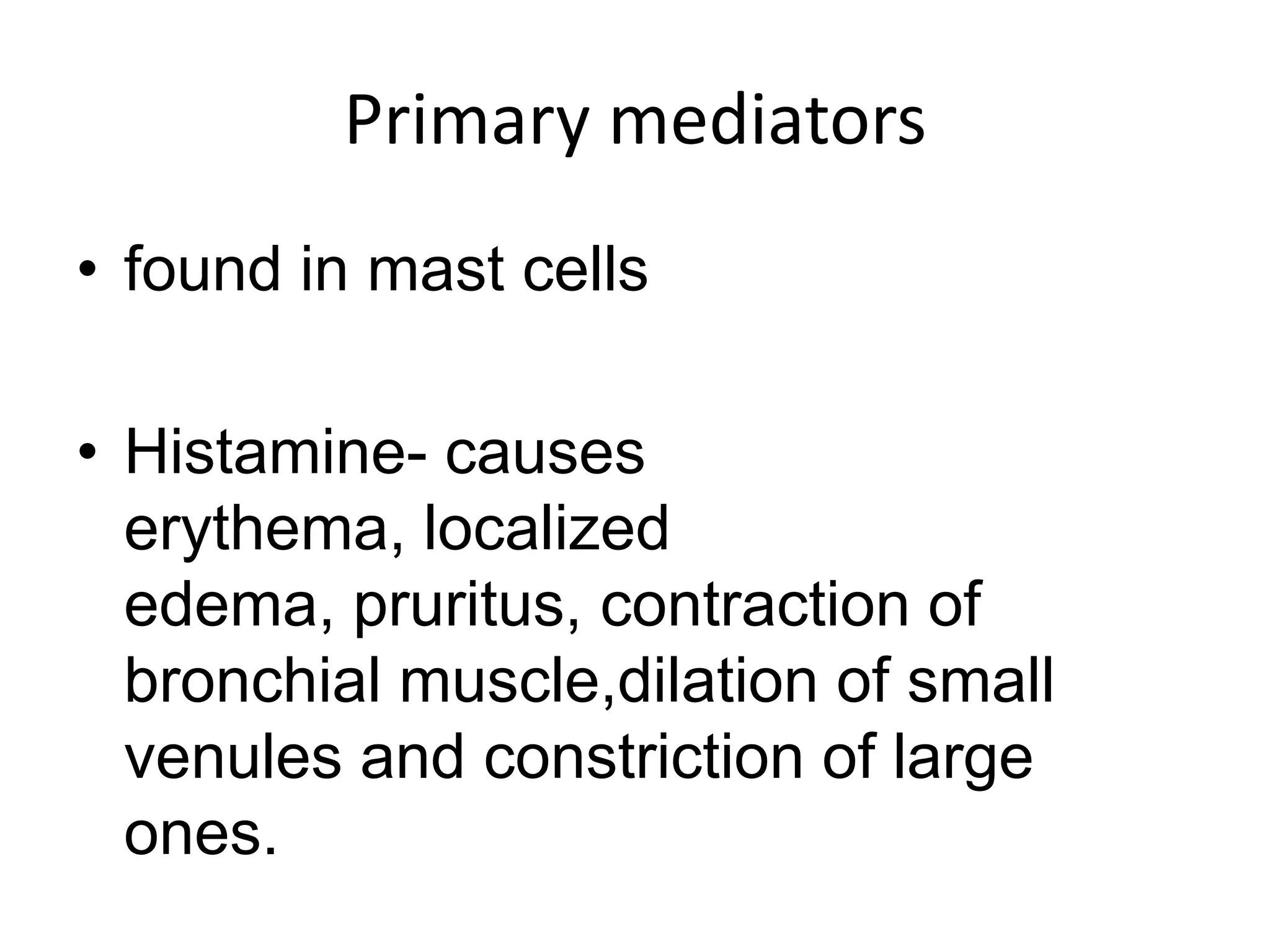 Primary mediatorsfound in mast cellsHistamine- causes erythema, localized edema, pruritus, contraction of bronchial muscle,dilation of small venules and constriction of large ones.