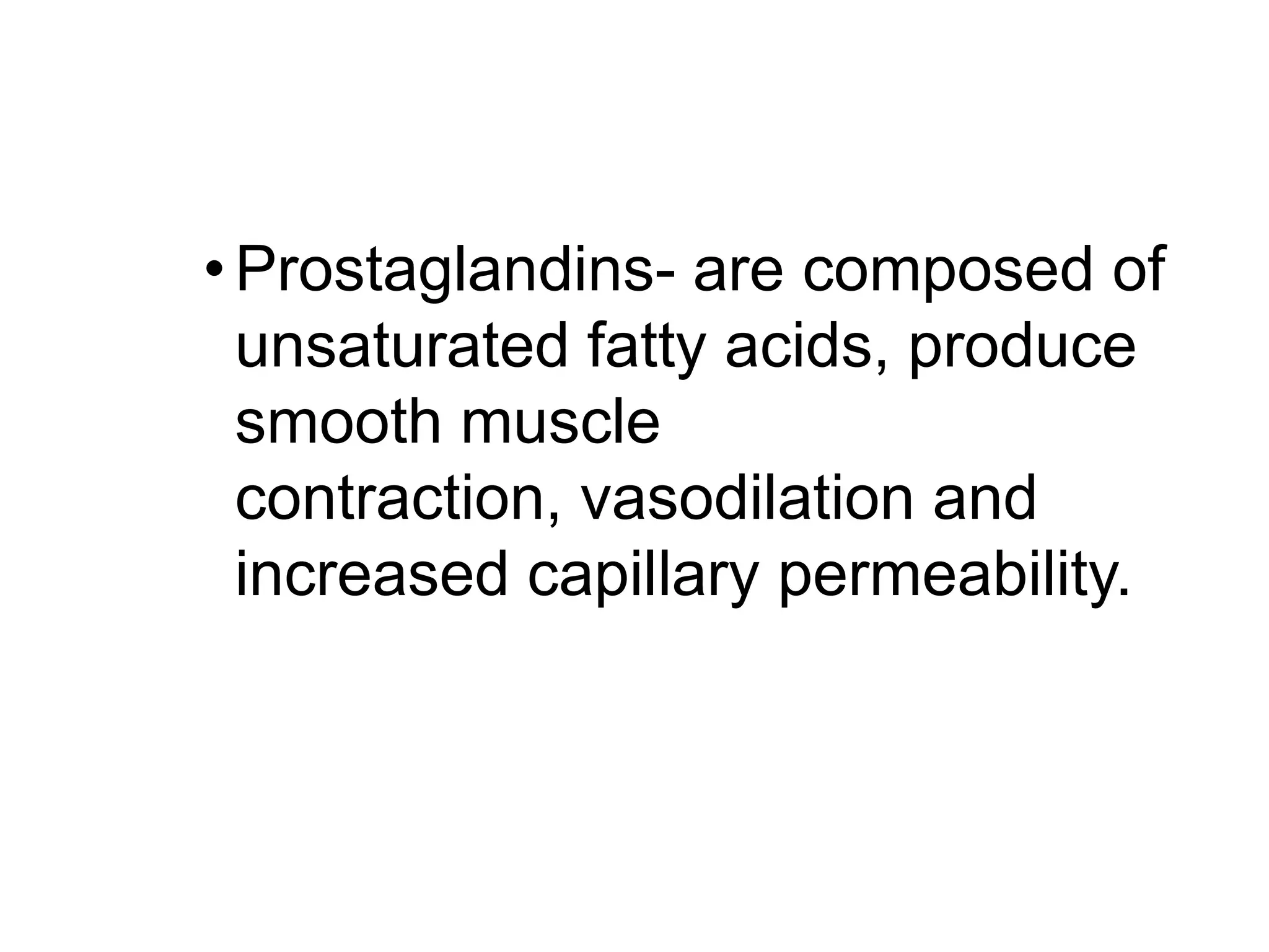 Prostaglandins- are composed of unsaturated fatty acids, produce smooth muscle contraction, vasodilation and increased capillary permeability.