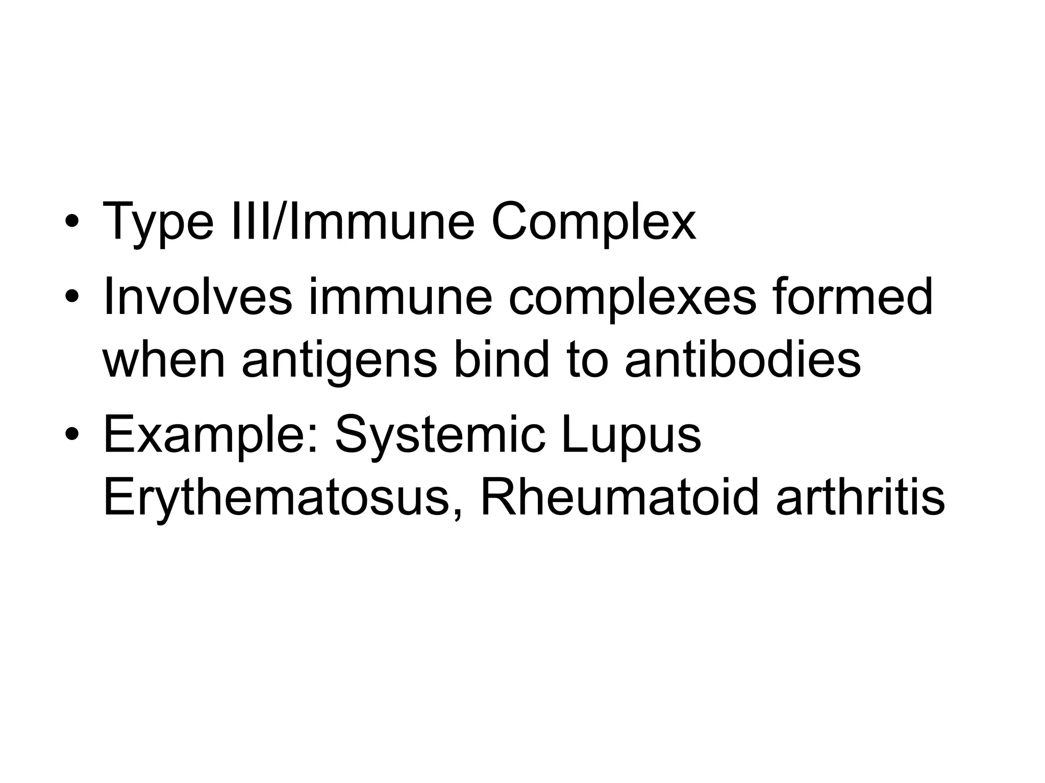 Type III/Immune ComplexInvolves immune complexes formed when antigens bind to antibodiesExample: Systemic Lupus Erythematosus, Rheumatoid arthritis