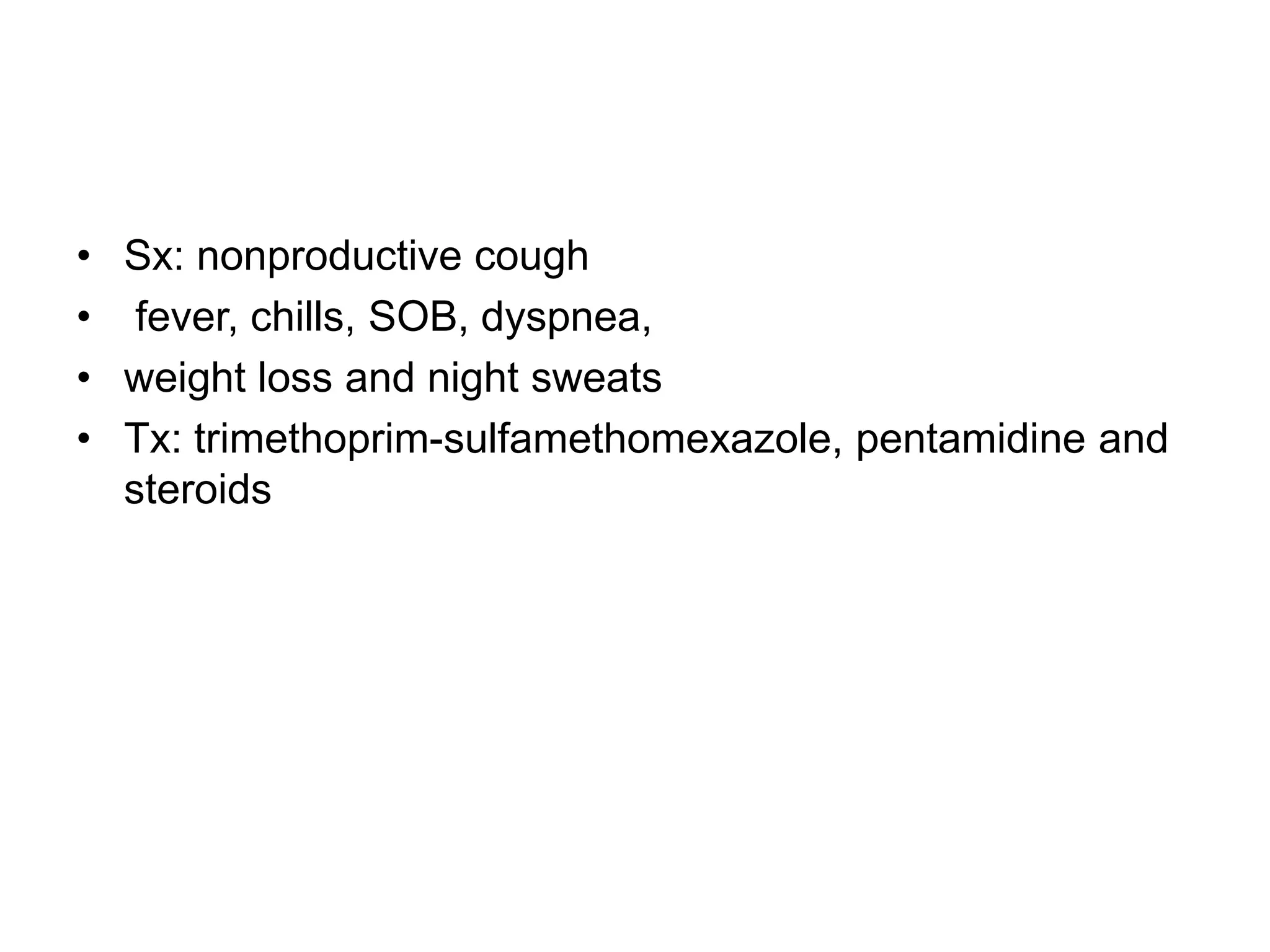 Sx: nonproductive cough fever, chills, SOB, dyspnea, weight loss and night sweatsTx: trimethoprim-sulfamethomexazole, pentamidine and steroids