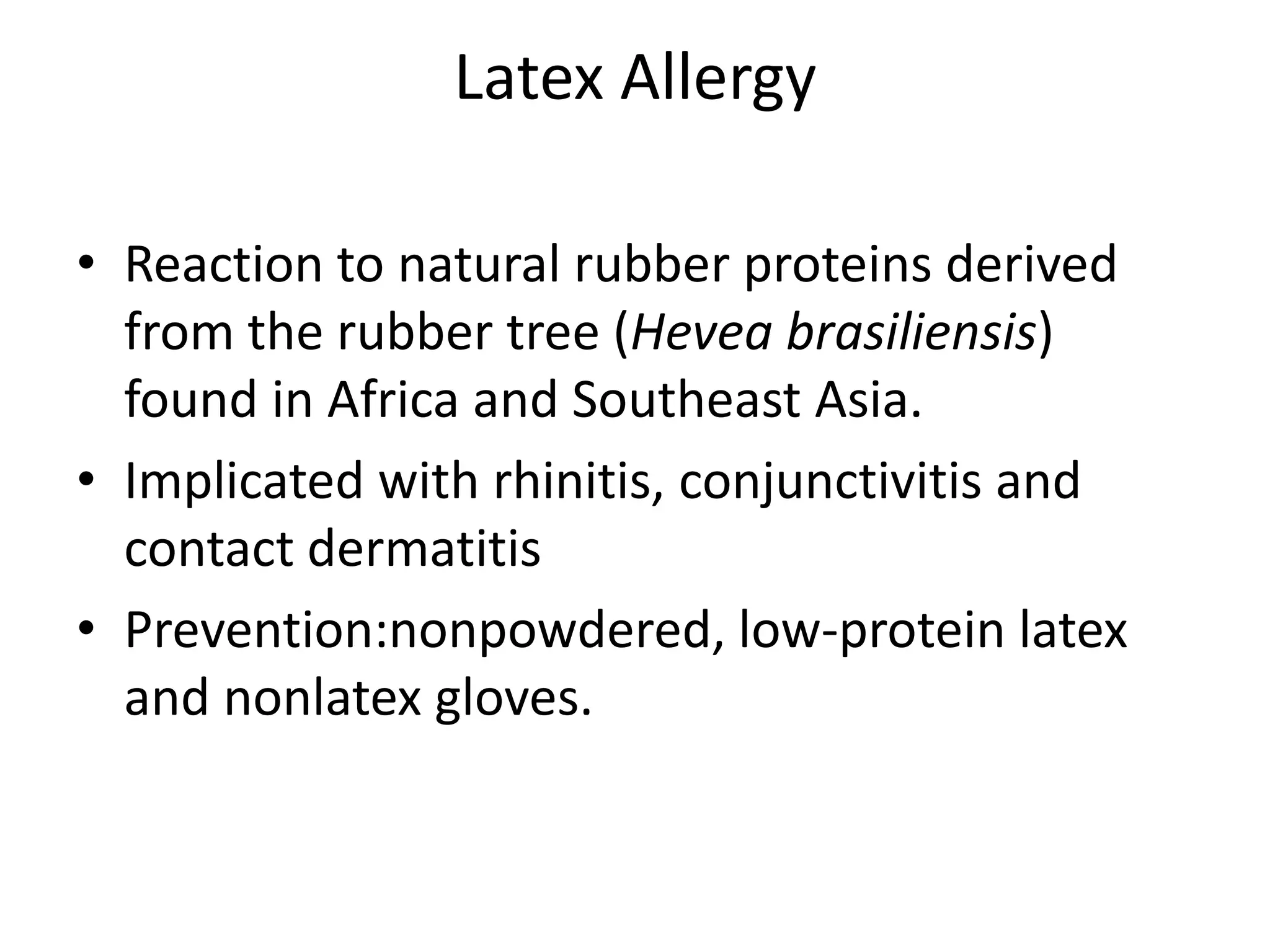 Latex AllergyReaction to natural rubber proteins derived from the rubber tree (Heveabrasiliensis) found in Africa and Southeast Asia. Implicated with rhinitis, conjunctivitis and contact dermatitisPrevention:nonpowdered, low-protein latex and nonlatex gloves. 