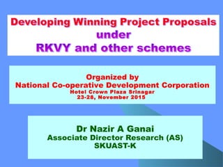 Dr Nazir A Ganai
Associate Director Research (AS)
SKUAST-K
Organized by
National Co-operative Development Corporation
Hotel Crown Plaza Srinagar
23-28, November 2015
 
