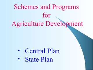 Schemes and Programs
for
Agriculture Development
• Central Plan
• State Plan
 