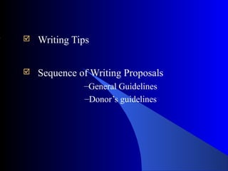 Writing Tips
 Sequence of Writing Proposals
–General Guidelines
–Donor’s guidelines
 
