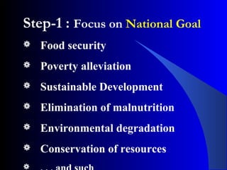 Step-1 : Focus on National Goal
 Food security
 Poverty alleviation
 Sustainable Development
 Elimination of malnutrition
 Environmental degradation
 Conservation of resources

 