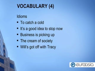 VOCABULARY (4) Idioms To catch a cold It’s a good idea to stop now Business is picking up The cream of society Will’s got off with Tracy 