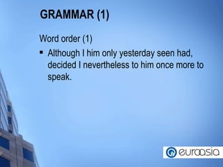 GRAMMAR (1) Word order (1) Although I him only yesterday seen had, decided I nevertheless to him once more to speak.  