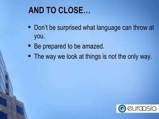 AND TO CLOSE… Don’t be surprised what language can throw at you. Be prepared to be amazed. The way we look at things is not the only way. 