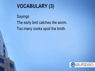VOCABULARY (3) Sayings The early bird catches the worm. Too many cooks spoil the broth. 