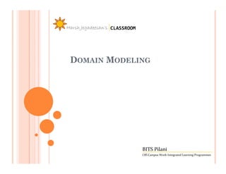 Harsh Jegadeesan’s CLASSROOM




 DOMAIN MODELING




                               BITS Pilani
                               Off-Campus Work-Integrated Learning Programmes
 