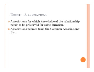 USEFUL ASSOCIATIONS
Associations for which knowledge of the relationship
needs to be preserved for some duration.
Associations derived from the Common Associations
List.
 