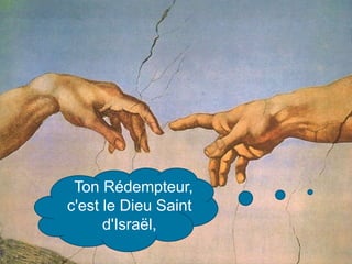 Ton Rédempteur,
c'est le Dieu Saint
d'Israël,
 
