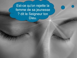 Est-ce qu'on rejette la
femme de sa jeunesse
? dit le Seigneur ton
Dieu.
 