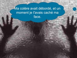 Ma colère avait débordé, et un
moment je t'avais caché ma
face.
 