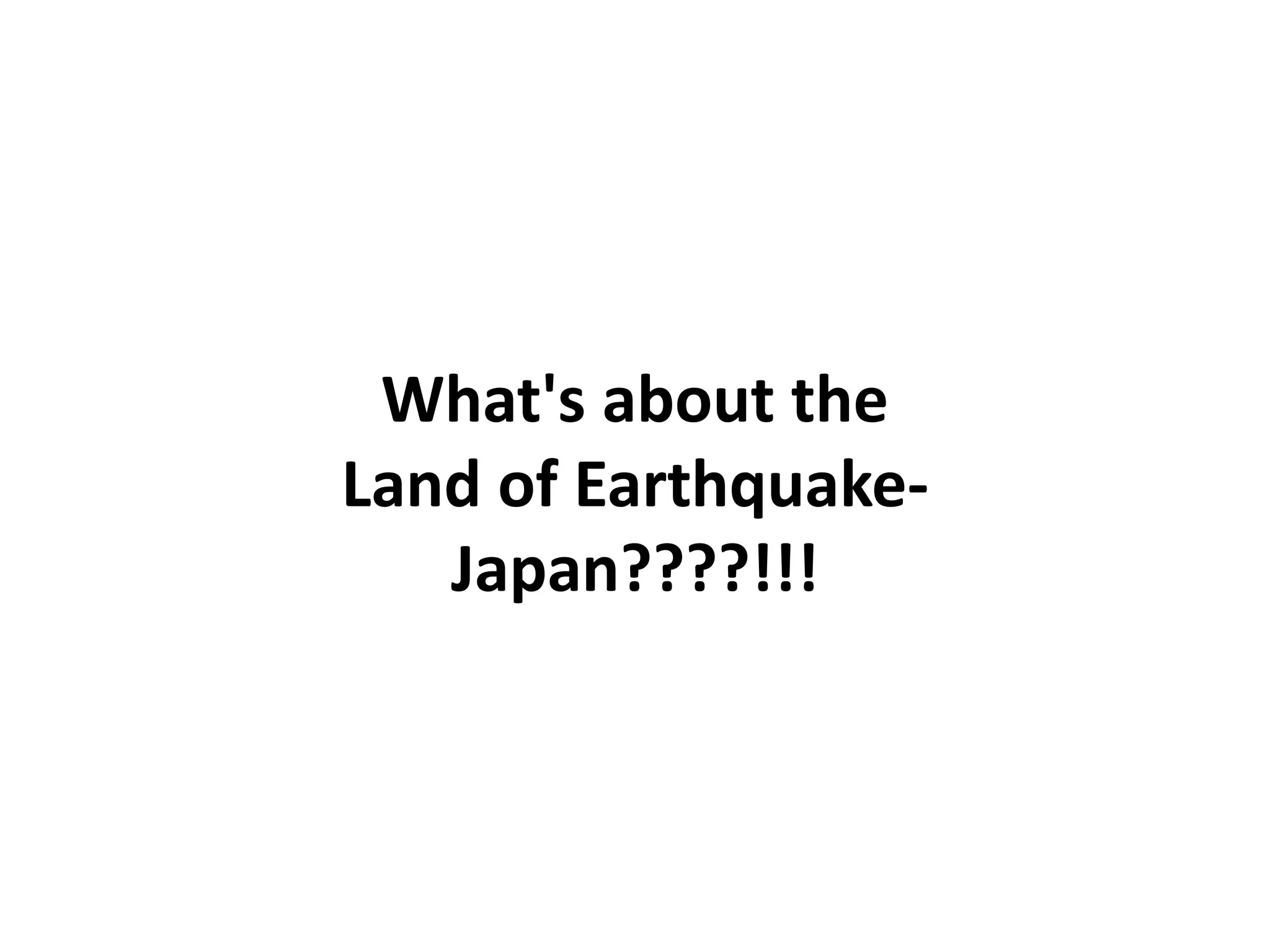 What's about the
Land of Earthquake-
Japan????!!!
 