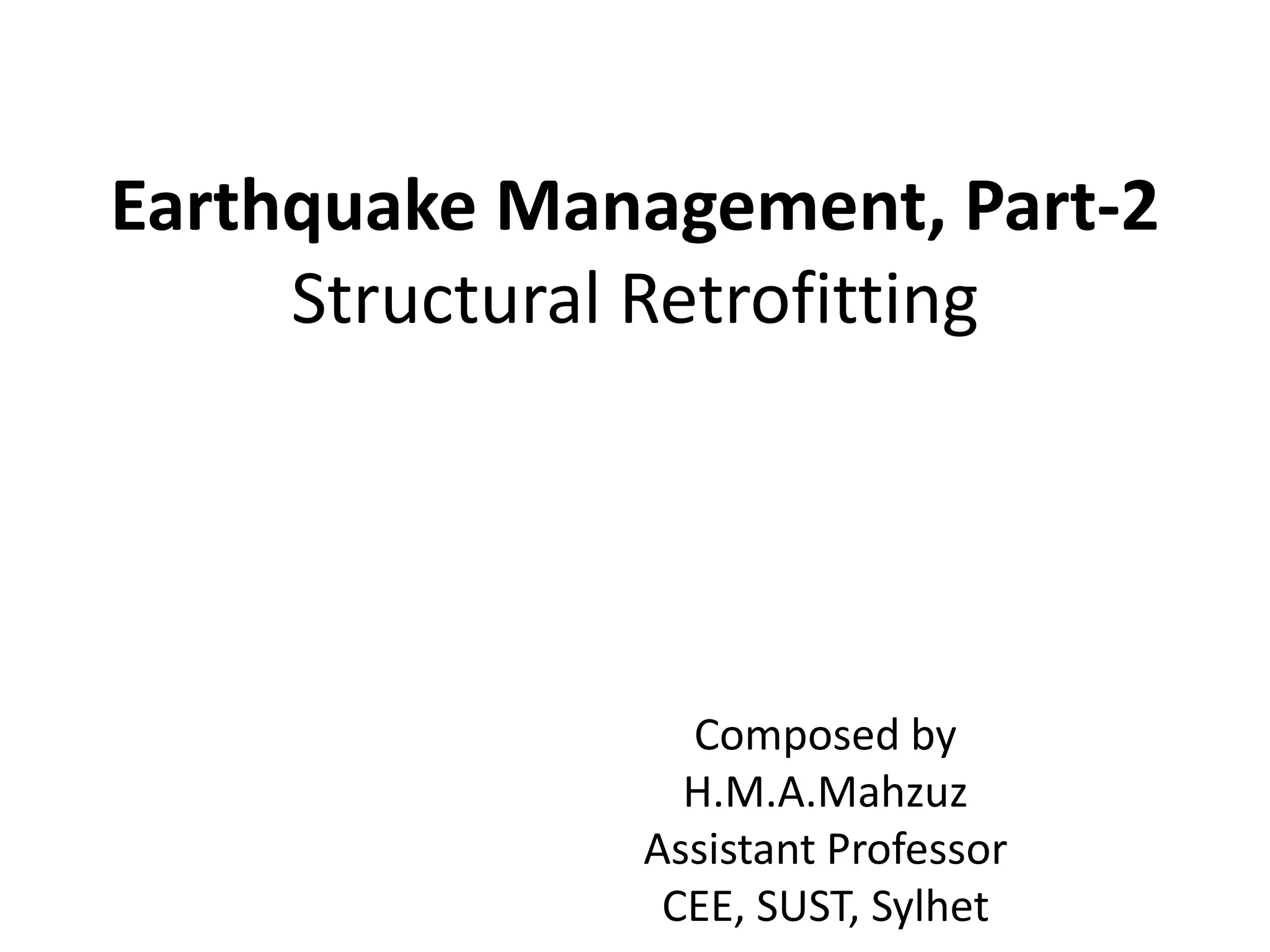 Earthquake Management, Part-2
Structural Retrofitting
Composed by
H.M.A.Mahzuz
Assistant Professor
CEE, SUST, Sylhet
 