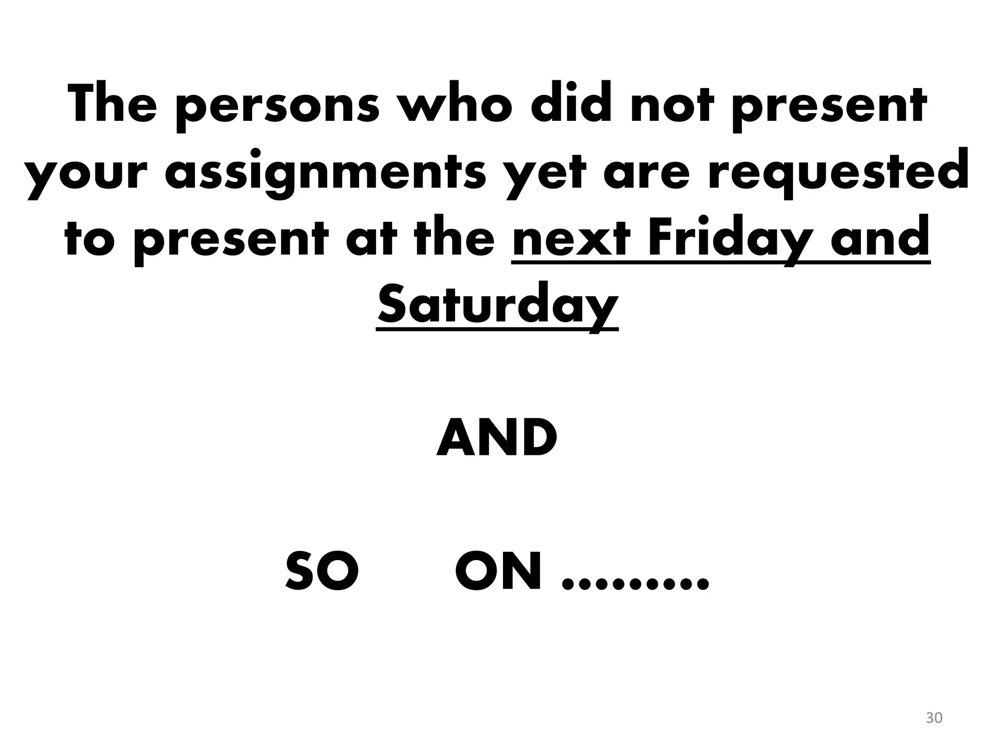 The persons who did not present
your assignments yet are requested
to present at the next Friday and
Saturday
AND
SO ON ………
30
 