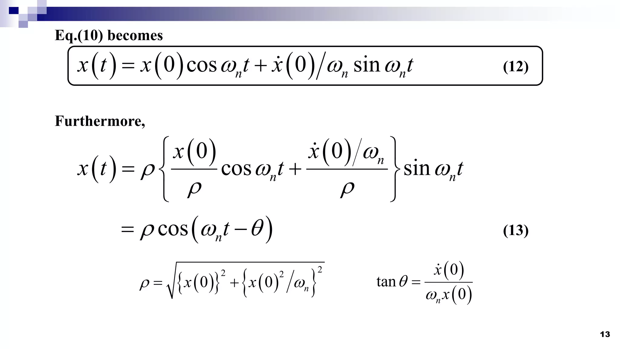 13
Eq.(10) becomes
     
0 cos 0 sin
n n n
x t x t x t
  
  (12)
Furthermore,
 
   
0 0
cos sin
n
n n
x x
x t t t

  
 
 
 
 
 
 
cos nt
  
  (13)
 
   
 
2
2 2
0 0 n
x x
 
 
 
 
0
tan
0
n
x
x



 