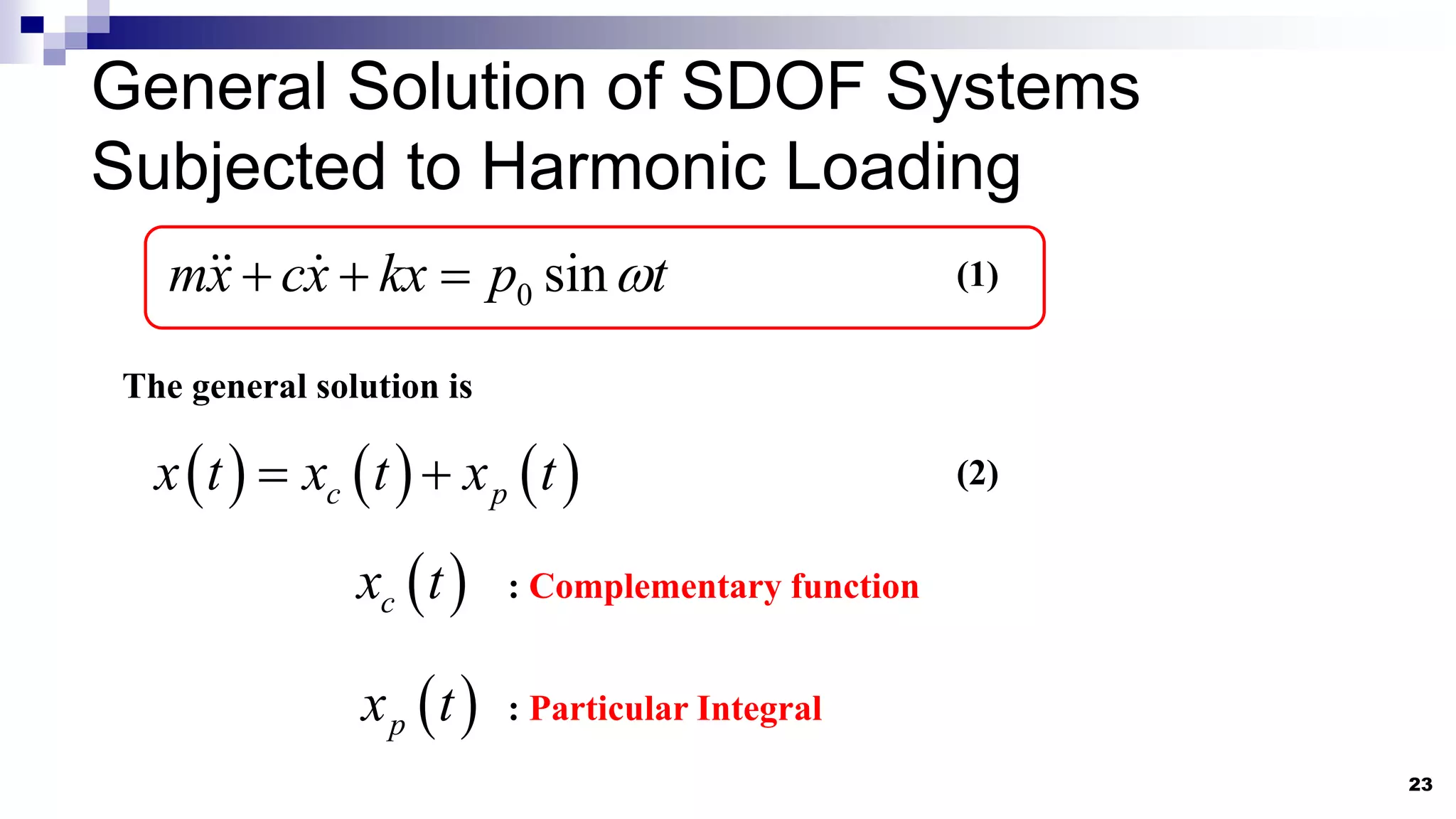 General Solution of SDOF Systems
Subjected to Harmonic Loading
23
0 sin
mx cx kx p t

   (1)
The general solution is
     
c p
x t x t x t
 
 
c
x t
 
p
x t
: Complementary function
: Particular Integral
(2)
 