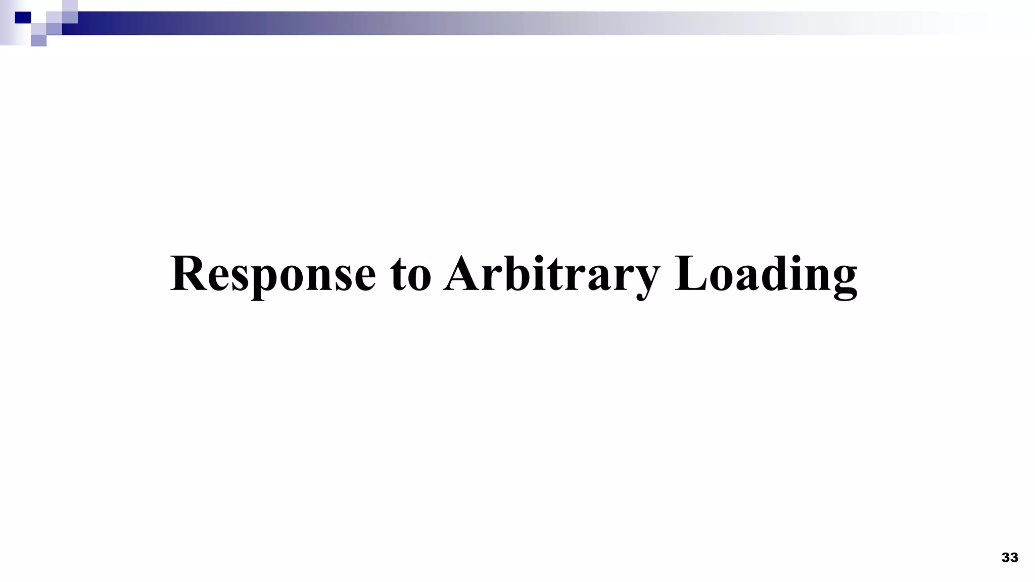 33
Response to Arbitrary Loading
 