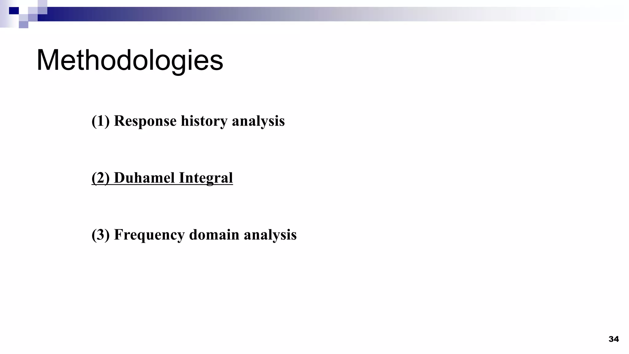 Methodologies
34
(2) Duhamel Integral
(1) Response history analysis
(3) Frequency domain analysis
 