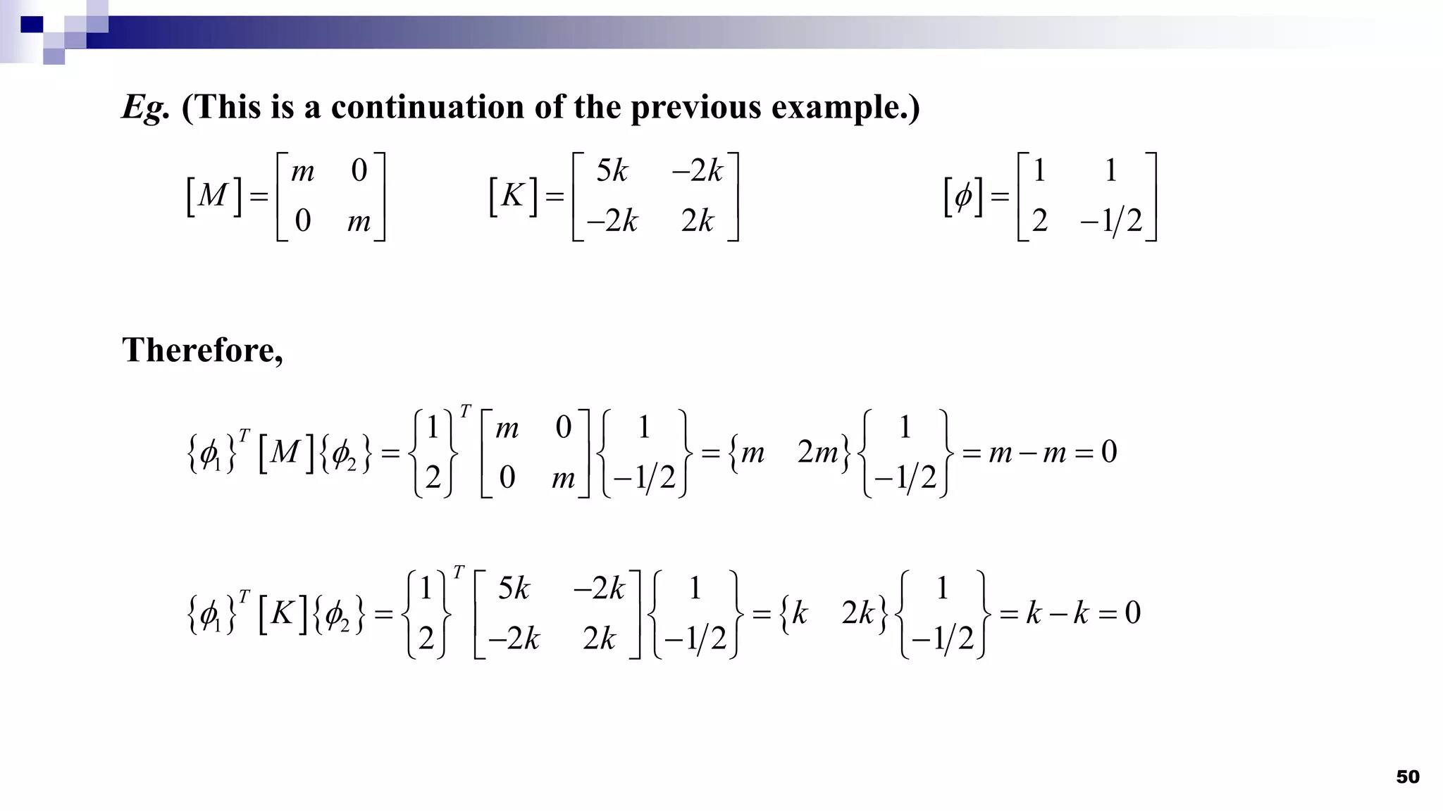 50
Eg. (This is a continuation of the previous example.)
 
5 2
2 2
k k
K
k k

 
  

 
 
0
0
m
M
m
 
  
 
 
1 1
2 1 2

 
  

 
Therefore,
      
1 2
1 0 1 1
2 0
2 0 1 2 1 2
T
T m
M m m m m
m
 
       
    
     
   
       
      
1 2
1 5 2 1 1
2 0
2 2 2 1 2 1 2
T
T k k
K k k k k
k k
 

       
    
     
 
  
       
 