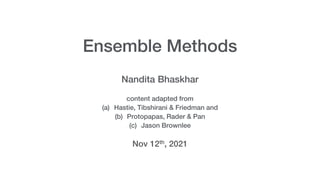 Ensemble Methods
Nandita Bhaskhar
content adapted from
(a) Hastie, Tibshirani & Friedman and
(b) Protopapas, Rader & Pan
(c) Jason Brownlee
Nov 12th, 2021
 