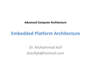 Advanced Computer Architecture
Embedded Platform Architecture
Dr. Muhammad Asif
drasifpk@hotmail.com
 