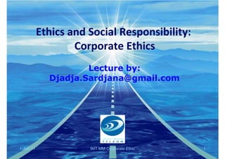 Ethics and Social Responsibility:
                   Corporate Ethics
                     Lecture by:
             Djadja.Sardjana@gmail.com




1-Apr-11              IMT MM Corporate Ethic   1
 
