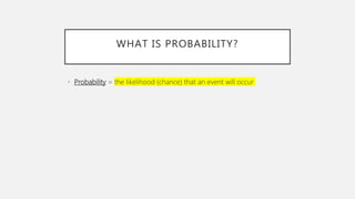 WHAT IS PROBABILITY?
• Probability = the likelihood (chance) that an event will occur
 