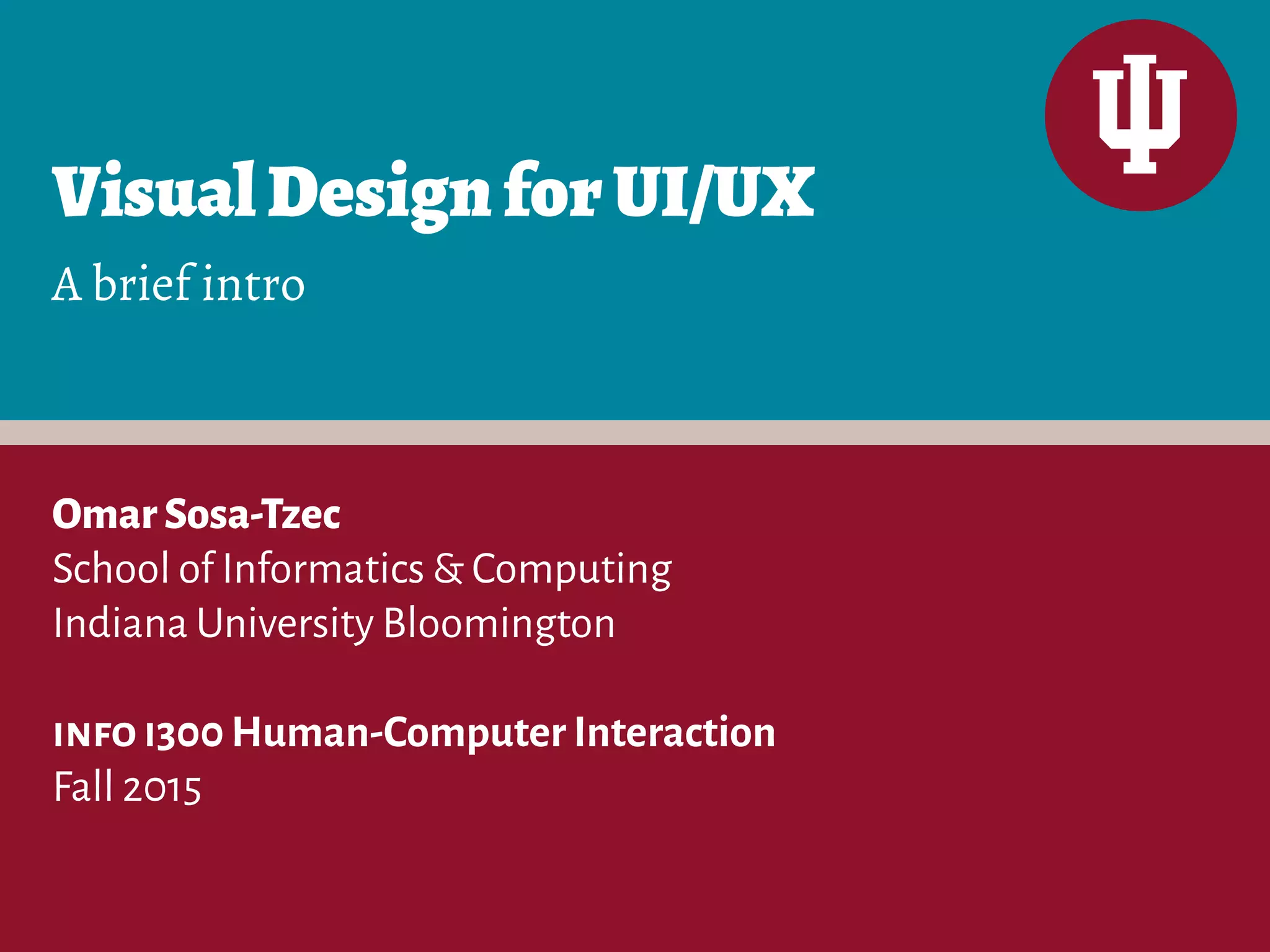 VisualDesignforUI/UX
OmarSosa-Tzec
School of Informatics & Computing
Indiana University Bloomington
info i300 Human-Computer Interaction
Fall 2015
A brief intro
