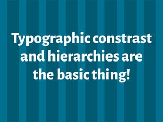 Typographicconstrast
andhierarchiesare
thebasicthing!