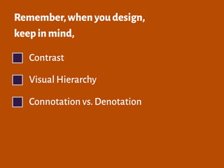 Remember,whenyoudesign,
keepinmind,
Contrast
Visual Hierarchy
Connotation vs.Denotation