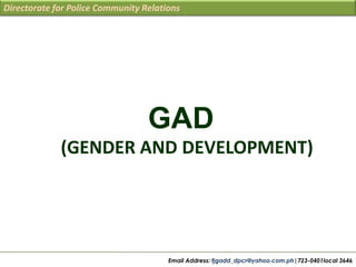 Directorate for Police Community Relations

GAD
(GENDER AND DEVELOPMENT)

Email Address: fjgadd_dpcr@yahoo.com.ph|723-0401local 3646

 