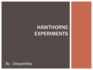 HAWTHORNE
EXPERIMENTS
By : Deepshikha
 