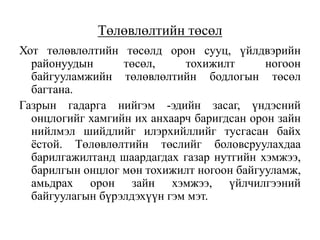 Төлөвлөлтийн төсөл
Хот төлөвлөлтийн төсөлд орон сууц, үйлдвэрийн
районуудын төсөл, тохижилт ногоон
байгууламжийн төлөвлөлтийн бодлогын төсөл
багтана.
Газрын гадарга нийгэм -эдийн засаг, үндэсний
онцлогийг хамгийн их анхаарч баригдсан орон зайн
нийлмэл шийдлийг илэрхийллийг тусгасан байх
ёстой. Төлөвлөлтийн төслийг боловсруулахдаа
барилгажилтанд шаардагдах газар нутгийн хэмжээ,
барилгын онцлог мөн тохижилт ногоон байгууламж,
амьдрах орон зайн хэмжээ, үйлчилгээний
байгуулагын бүрэлдэхүүн гэм мэт.
 