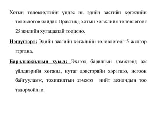 Хотын төлөвлөлтийн үндэс нь эдийн засгийн хөгжлийн
төлөвлөгөө байдаг. Практикд хотын хөгжлийн төлөвлөгөөг
25 жилийн хугацаатай тооцоно.
Нэгдүгээрт: Эдийн засгийн хөгжлийн төлөвлөгөөг 5 жилээр
гаргана.
Барилгажилтын хувьд: Эхлээд барилгын хэмжээнд аж
үйлдвэрийн хөгжил, нутаг дэвсгэрийн хэрэгцээ, ногоон
байгууламж, тохижилтын хэмжээ нийт ажилчдын тоо
тодорхойлно.
 