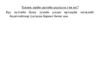 Техник эдийн засгийн үндэслэл гэж юу?
Бүс нутгийн буюу тухайн улсын ирээдүйн хөгжлийг
бодиттойгоор тусгасан баримт бичиг юм.
 