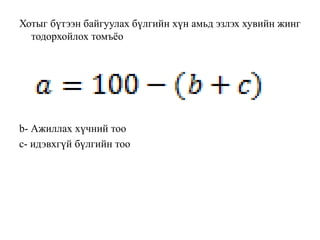 Хотыг бүтээн байгуулах бүлгийн хүн амьд эзлэх хувийн жинг
тодорхойлох томъёо
b- Ажиллах хүчний тоо
с- идэвхгүй бүлгийн тоо
 