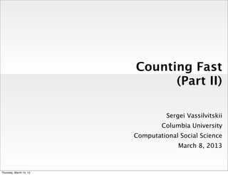Counting Fast
                               (Part II)

                                   Sergei Vassilvitskii
                                 Columbia University
                         Computational Social Science
                                       March 8, 2013



Thursday, March 14, 13
 